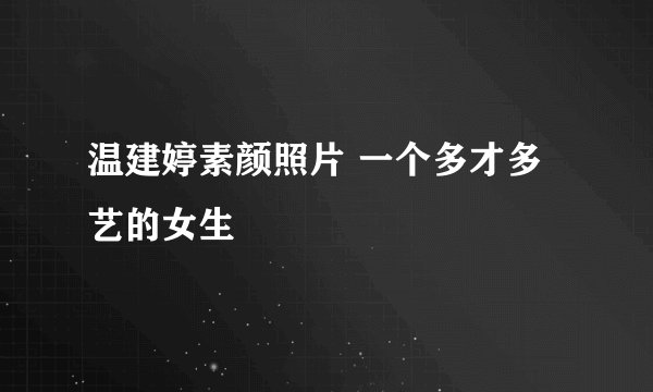 温建婷素颜照片 一个多才多艺的女生