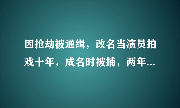 因抢劫被通缉，改名当演员拍戏十年，成名时被捕，两年后将出狱