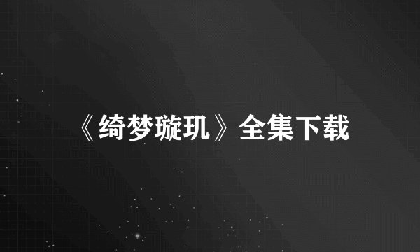 《绮梦璇玑》全集下载