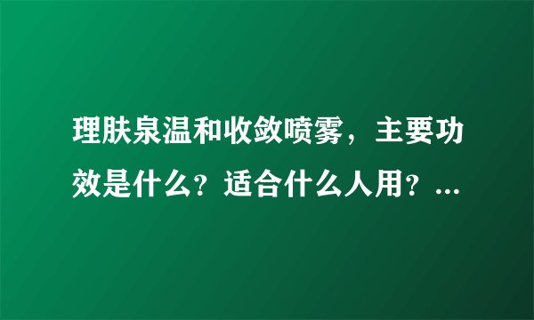 理肤泉温和收敛喷雾，主要功效是什么？适合什么人用？用法是什么？谢谢