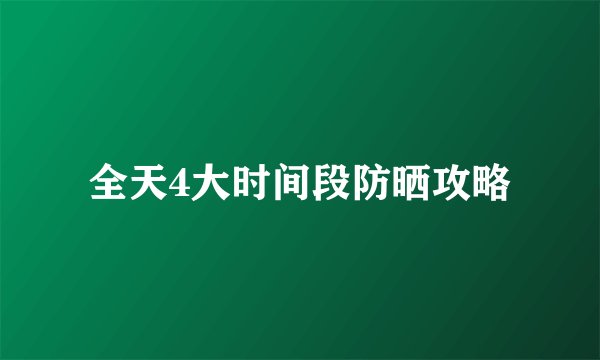 全天4大时间段防晒攻略