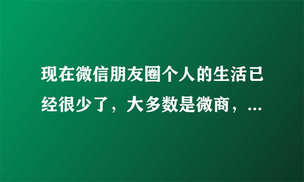 现在微信朋友圈个人的生活已经很少了，大多数是微商，会不会像qq一样渐渐没落？