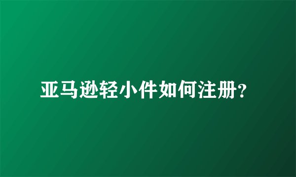 亚马逊轻小件如何注册？