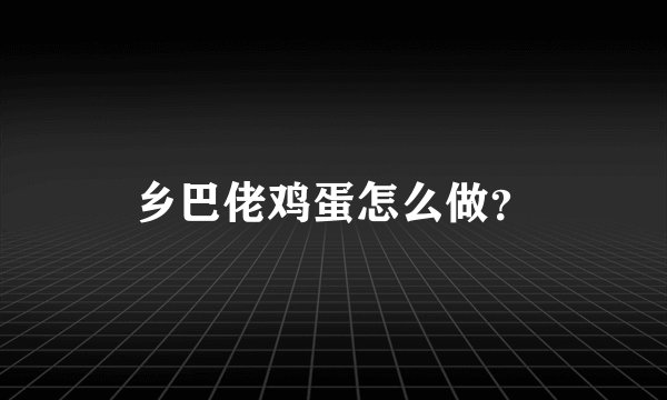 乡巴佬鸡蛋怎么做？