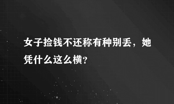 女子捡钱不还称有种别丢，她凭什么这么横？