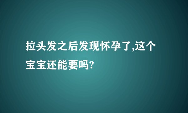 拉头发之后发现怀孕了,这个宝宝还能要吗?