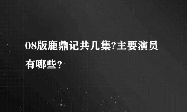 08版鹿鼎记共几集?主要演员有哪些？