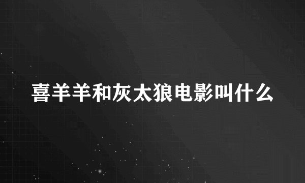 喜羊羊和灰太狼电影叫什么