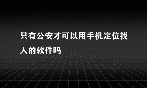 只有公安才可以用手机定位找人的软件吗