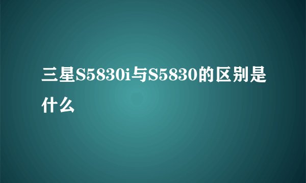 三星S5830i与S5830的区别是什么