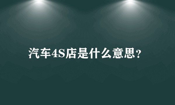汽车4S店是什么意思？