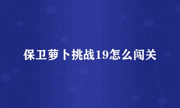 保卫萝卜挑战19怎么闯关
