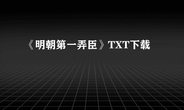 《明朝第一弄臣》TXT下载