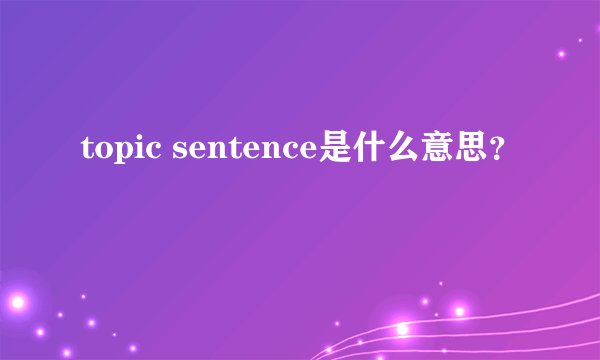 topic sentence是什么意思？