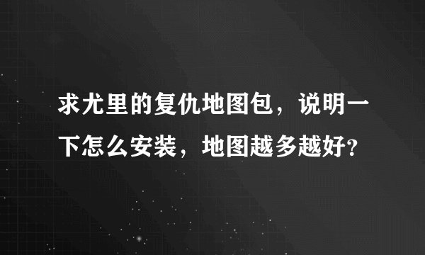 求尤里的复仇地图包，说明一下怎么安装，地图越多越好？
