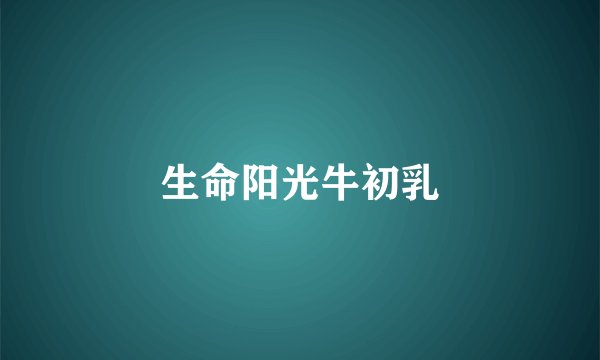 生命阳光牛初乳