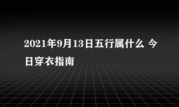 2021年9月13日五行属什么 今日穿衣指南