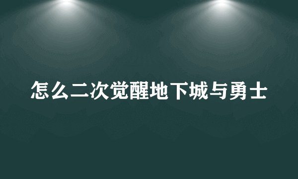 怎么二次觉醒地下城与勇士