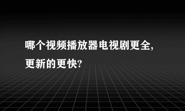 哪个视频播放器电视剧更全,更新的更快?