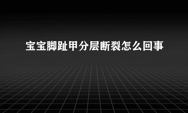 宝宝脚趾甲分层断裂怎么回事
