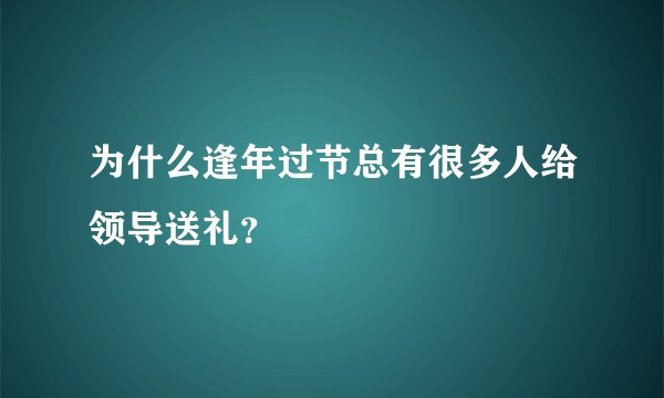 为什么逢年过节总有很多人给领导送礼？