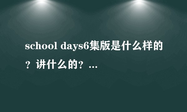 school days6集版是什么样的？讲什么的？和12集得有差别吗？