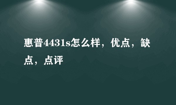 惠普4431s怎么样，优点，缺点，点评