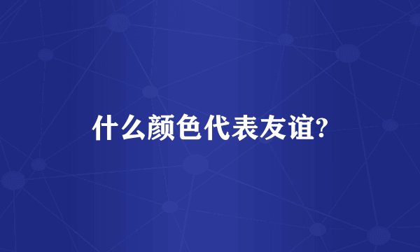 什么颜色代表友谊?