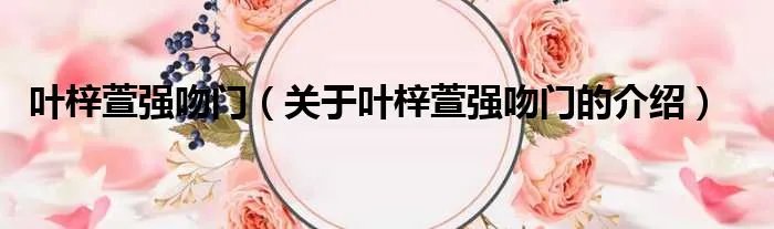 叶梓萱强吻门（关于叶梓萱强吻门的介绍）