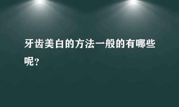 牙齿美白的方法一般的有哪些呢？