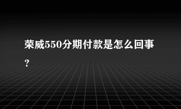 荣威550分期付款是怎么回事？