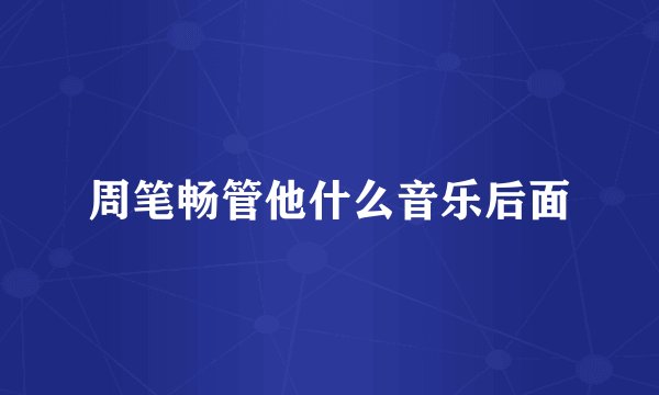 周笔畅管他什么音乐后面