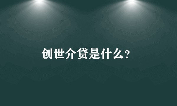 创世介贷是什么？