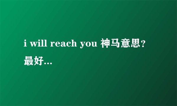 i will reach you 神马意思？ 最好是老外上QQ给我翻译