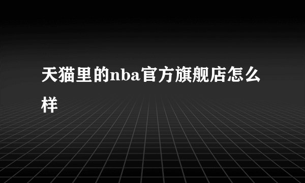 天猫里的nba官方旗舰店怎么样