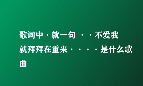 歌词中·就一句 ··不爱我就拜拜在重来····是什么歌曲