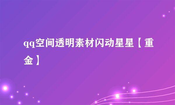 qq空间透明素材闪动星星【重金】