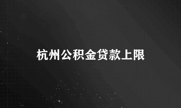 杭州公积金贷款上限