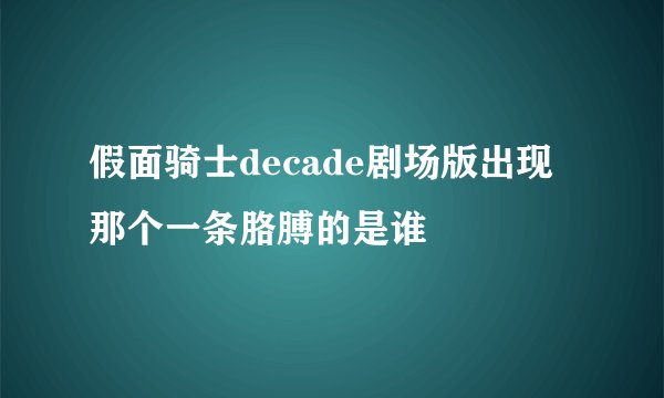 假面骑士decade剧场版出现那个一条胳膊的是谁