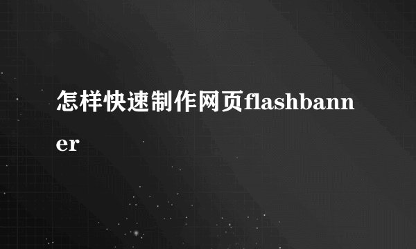 怎样快速制作网页flashbanner