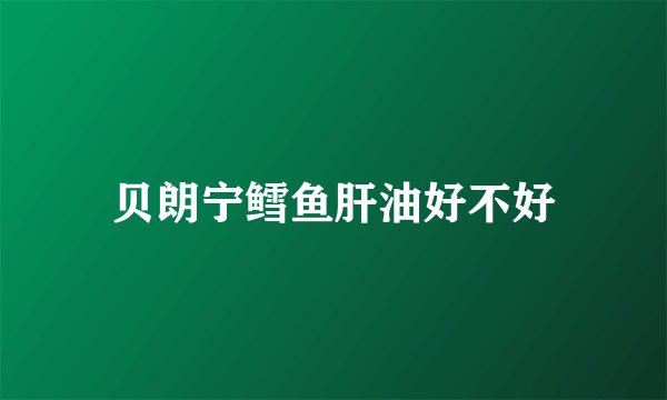 贝朗宁鳕鱼肝油好不好