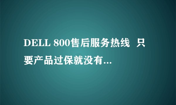 DELL 800售后服务热线  只要产品过保就没有人工技术支持了吗