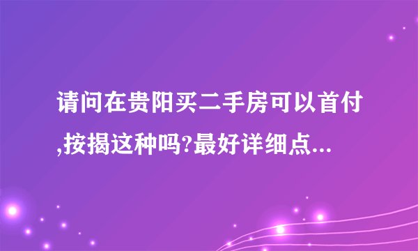 请问在贵阳买二手房可以首付,按揭这种吗?最好详细点哈,把首付和分期款项说清楚,谢谢