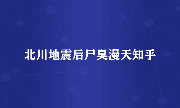 北川地震后尸臭漫天知乎