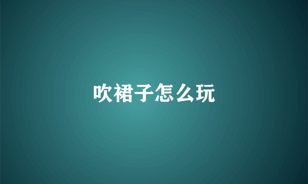 吹裙子怎么玩