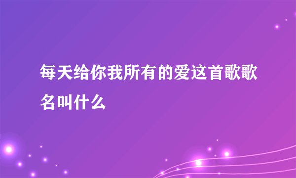 每天给你我所有的爱这首歌歌名叫什么