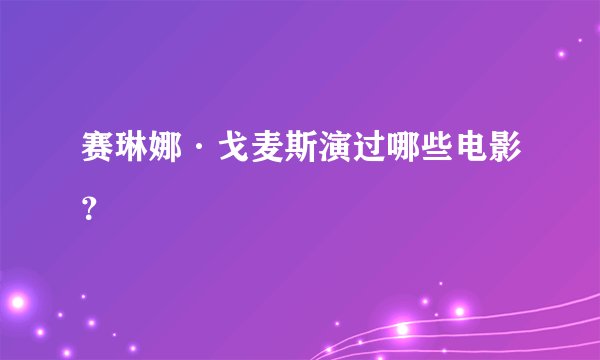 赛琳娜·戈麦斯演过哪些电影？