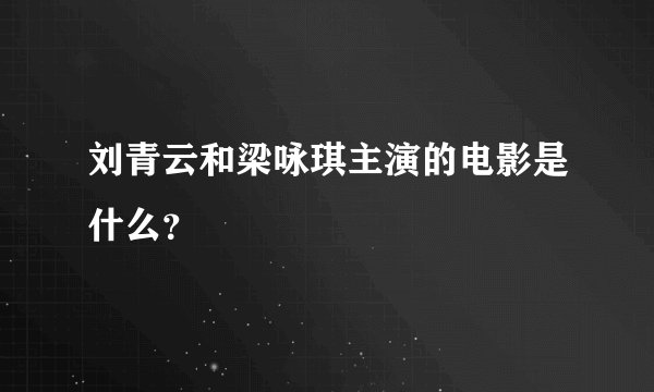 刘青云和梁咏琪主演的电影是什么？