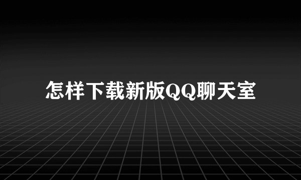 怎样下载新版QQ聊天室