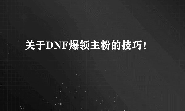 关于DNF爆领主粉的技巧！